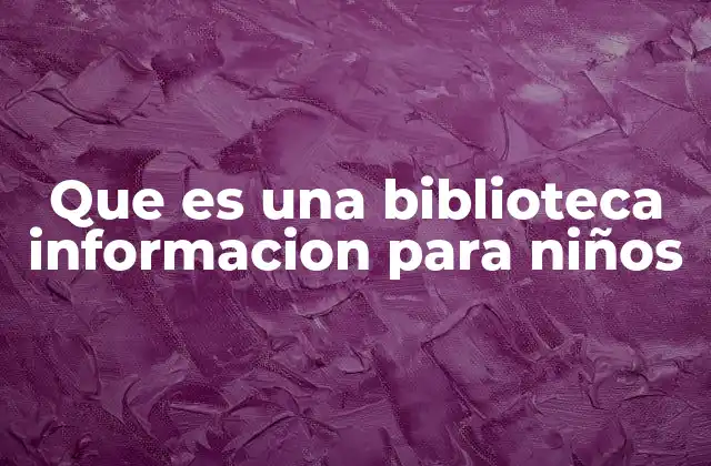 Que es una Biblioteca Informacion para Niños