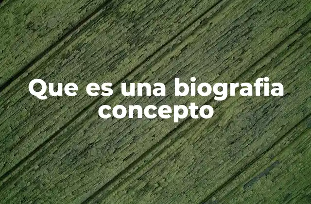 Que es una Biografia Concepto