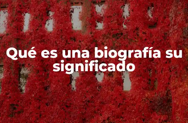Qué es una Biografía Su Significado