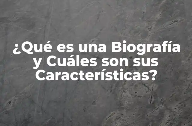 ¿qué es una Biografía y Cuáles Son Sus Características? 16 Definición de Biografía
