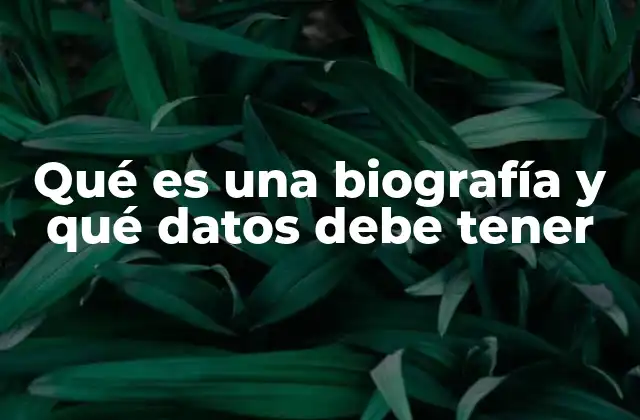 Qué es una Biografía y Qué Datos Debe Tener