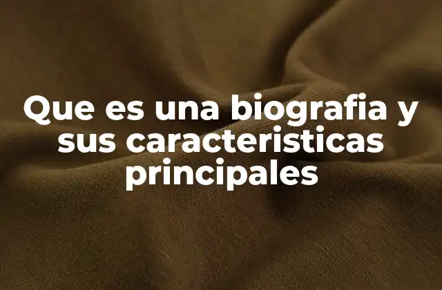 Que es una Biografia y Sus Caracteristicas Principales
