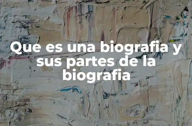 Que es una Biografia y Sus Partes de la Biografia