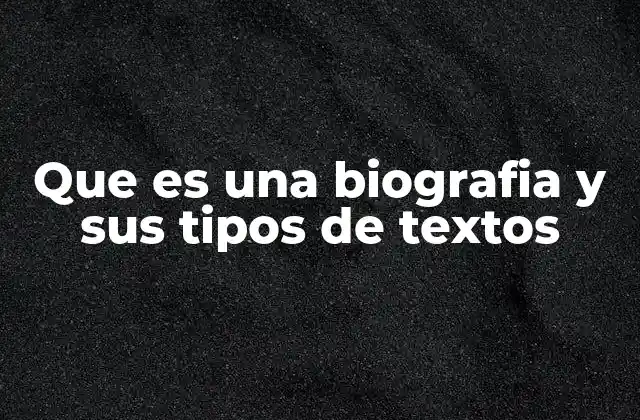 Que es una Biografia y Sus Tipos de Textos