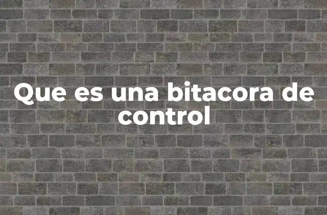 Que es una Bitacora de Control