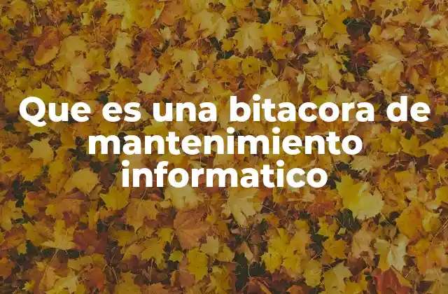 Que es una Bitacora de Mantenimiento Informatico