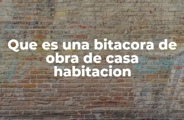 Que es una Bitacora de Obra de Casa Habitacion