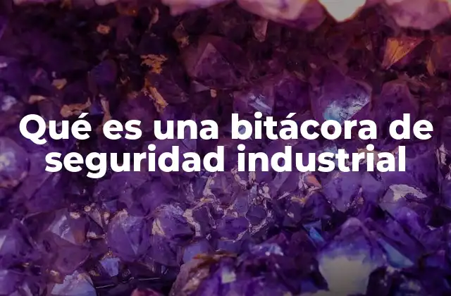 Qué es una Bitácora de Seguridad Industrial