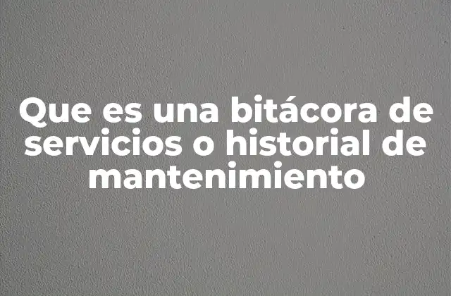 Que es una Bitácora de Servicios o Historial de Mantenimiento