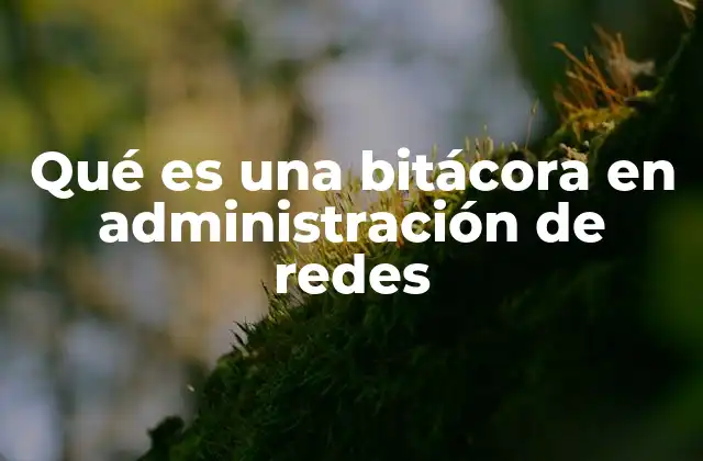 Qué es una Bitácora en Administración de Redes