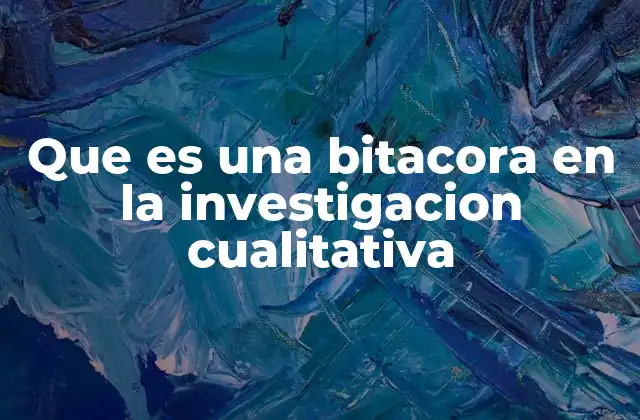 Que es una Bitacora en la Investigacion Cualitativa