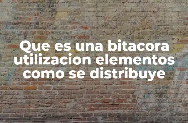 Que es una Bitacora Utilizacion Elementos como Se Distribuye 2 El papel de las bitácoras en el registro de información
