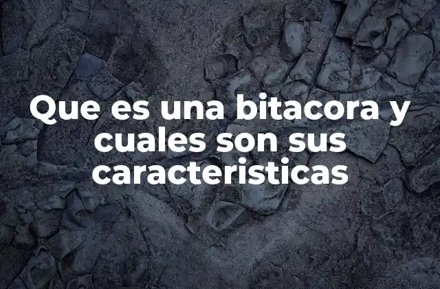 Que es una Bitacora y Cuales Son Sus Caracteristicas