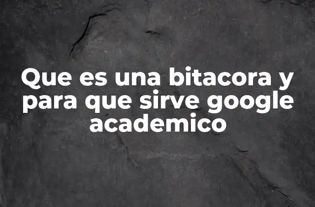 Que es una Bitacora y para que Sirve Google Academico