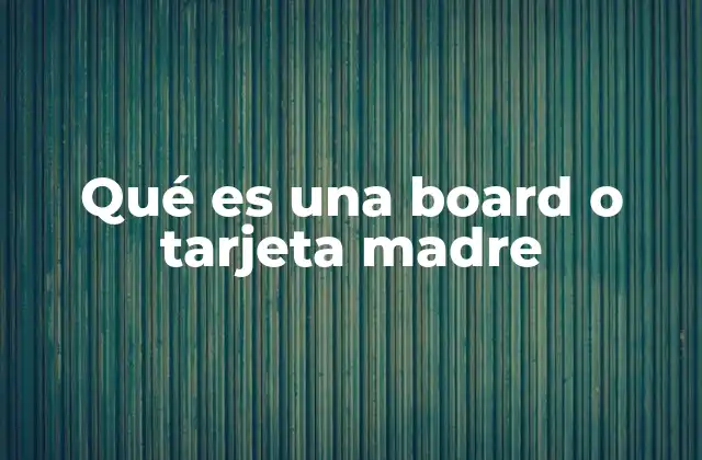 Qué es una Board o Tarjeta Madre