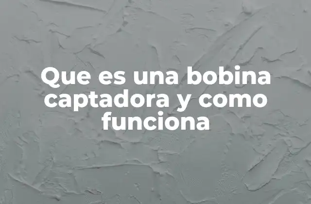 Que es una Bobina Captadora y como Funciona