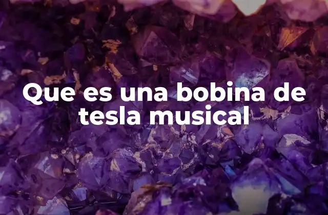 Que es una Bobina de Tesla Musical
