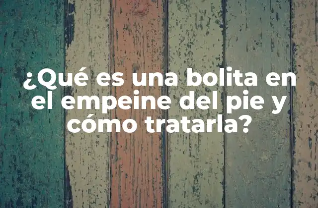 ¿qué es una Bolita en el Empeine Del Pie y Cómo Tratarla?
