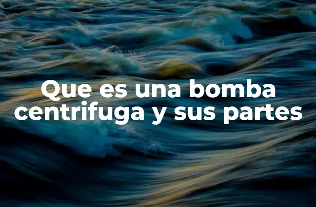 Que es una Bomba Centrifuga y Sus Partes