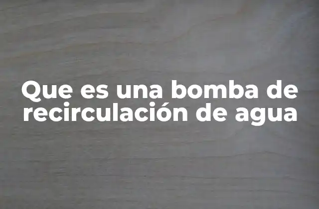 Que es una Bomba de Recirculación de Agua