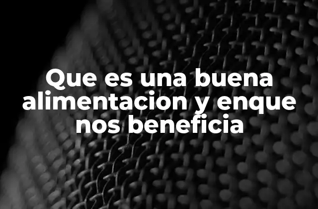 Que es una Buena Alimentacion y Enque Nos Beneficia 2 Cómo una alimentación saludable mejora la calidad de vida
