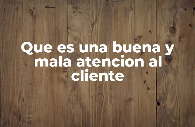 Que es una Buena y Mala Atencion Al Cliente