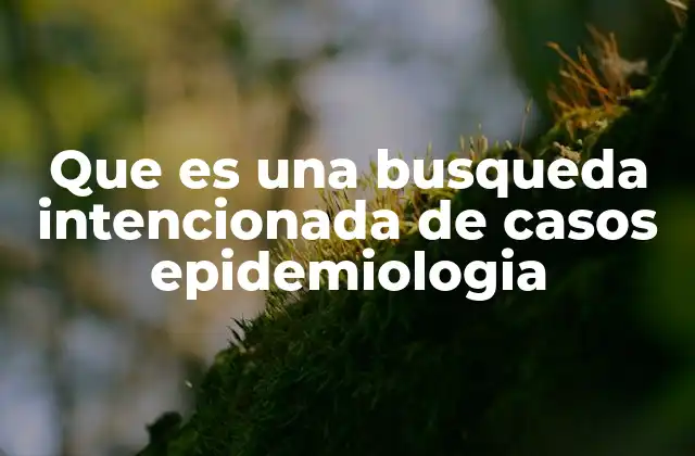 Que es una Busqueda Intencionada de Casos Epidemiologia