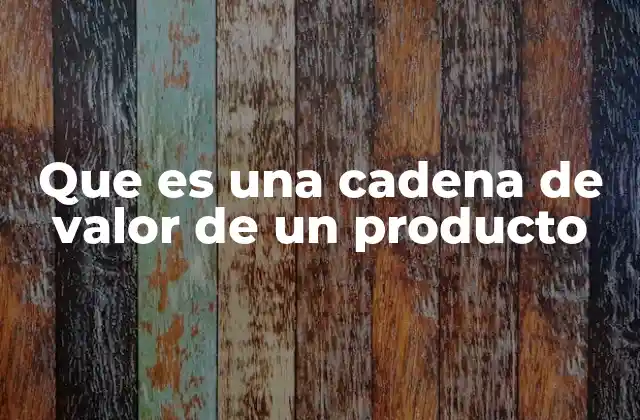 Que es una Cadena de Valor de un Producto