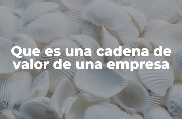 Cómo la cadena de valor ayuda a optimizar procesos empresariales