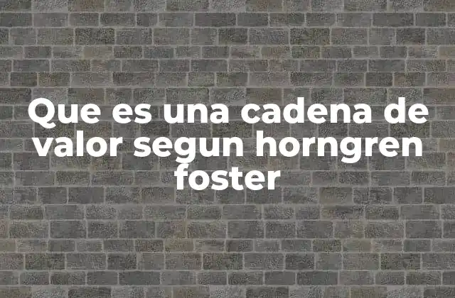 Que es una Cadena de Valor Segun Horngren Foster