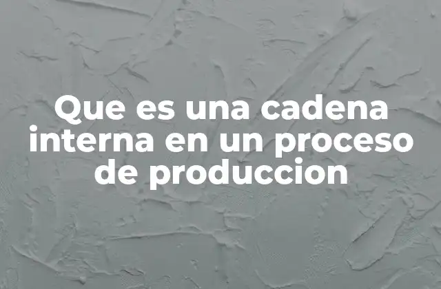 Que es una Cadena Interna en un Proceso de Produccion 2 El papel de las cadenas internas en la logística empresarial