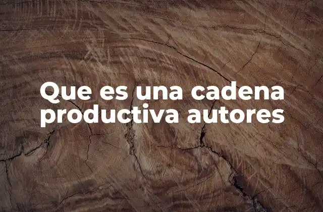 Que es una Cadena Productiva Autores