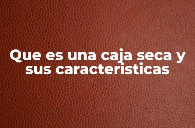 Que es una Caja Seca y Sus Caracteristicas