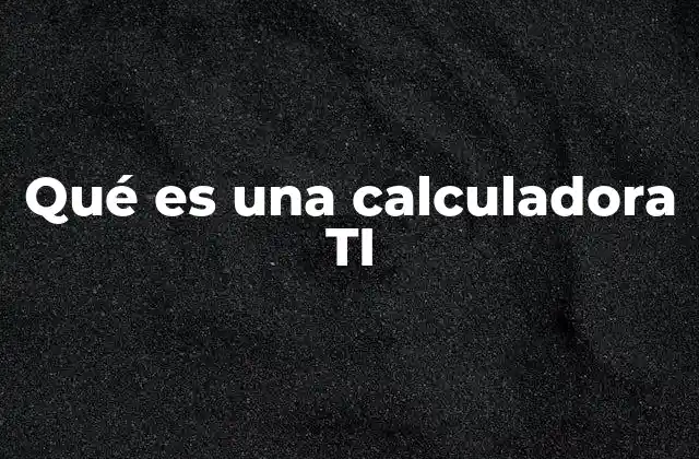 Qué es una Calculadora Ti