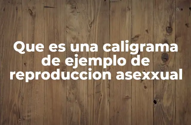 Que es una Caligrama de Ejemplo de Reproduccion Asexxual
