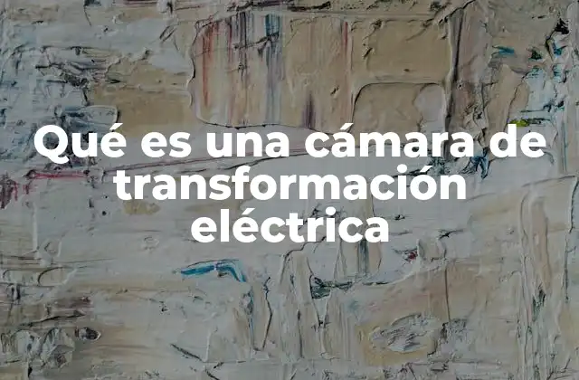 Qué es una Cámara de Transformación Eléctrica