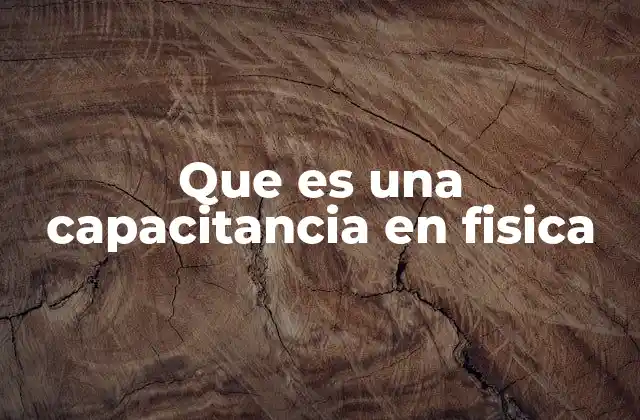 Que es una Capacitancia en Fisica