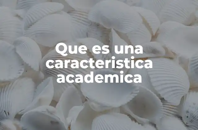 Que es una Caracteristica Academica