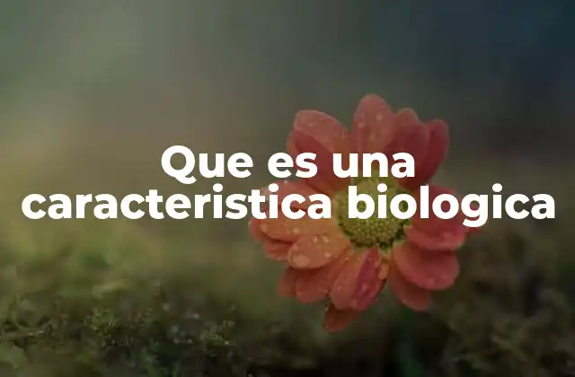 Que es una Caracteristica Biologica
