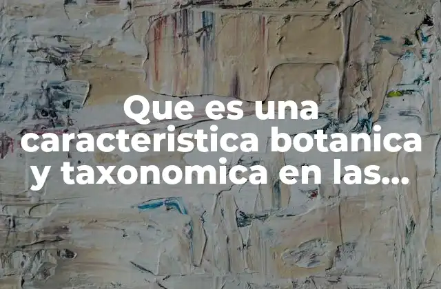 Que es una Caracteristica Botanica y Taxonomica en las Plantas
