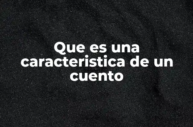 Que es una Caracteristica de un Cuento 2 Elementos que definen la esencia narrativa