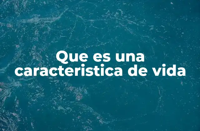 Que es una Caracteristica de Vida