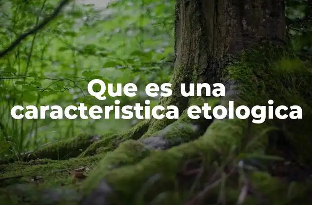 Que es una Caracteristica Etologica