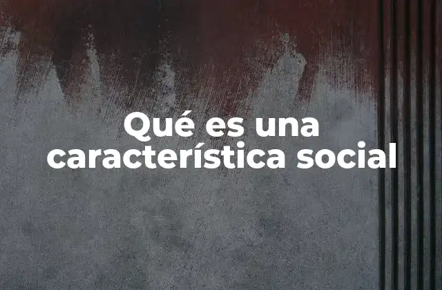 Cómo las características sociales definen a una comunidad