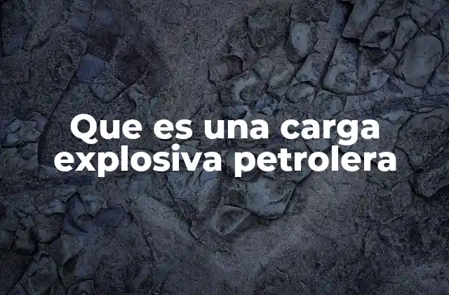 Que es una Carga Explosiva Petrolera