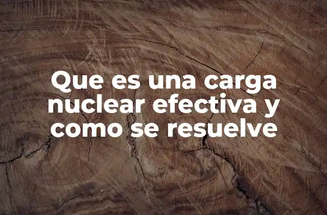 Que es una Carga Nuclear Efectiva y como Se Resuelve