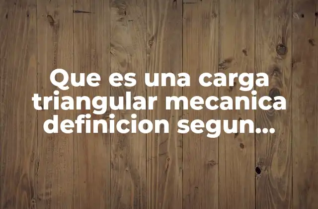 Que es una Carga Triangular Mecanica Definicion Segun Autores