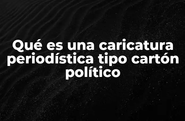 Qué es una Caricatura Periodística Tipo Cartón Político