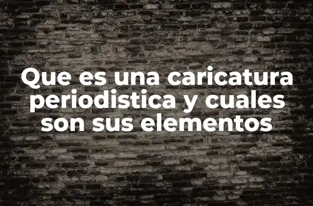 Que es una Caricatura Periodistica y Cuales Son Sus Elementos
