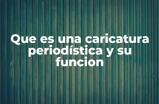 Que es una Caricatura Periodística y Su Funcion